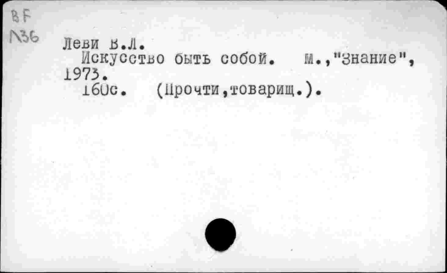 ﻿ВЛ
Леви в.Л.
Искусство быть собой. м.,"знание”, 1973.
1бис. (Прочти,товарищ.).